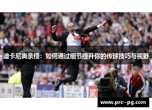 迪卡尼奥亲授：如何通过细节提升你的传球技巧与视野