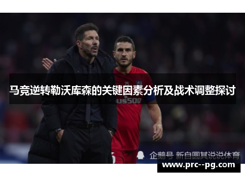马竞逆转勒沃库森的关键因素分析及战术调整探讨