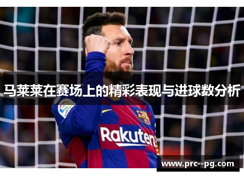 马莱莱在赛场上的精彩表现与进球数分析