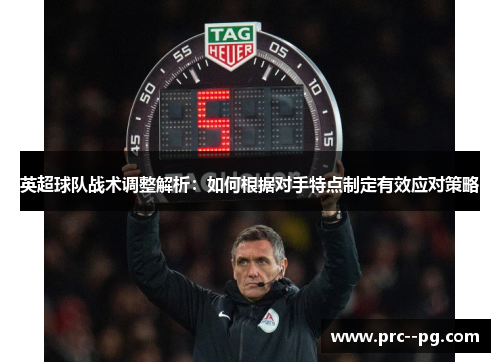 英超球队战术调整解析：如何根据对手特点制定有效应对策略