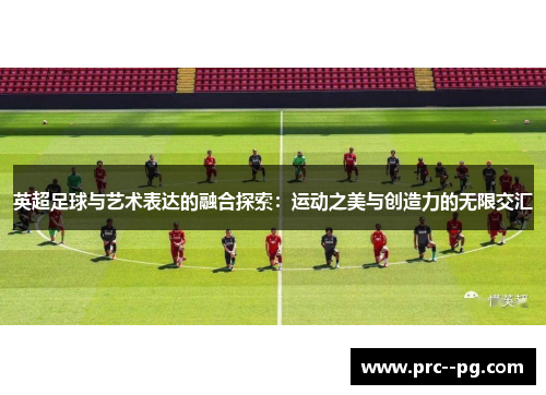 英超足球与艺术表达的融合探索：运动之美与创造力的无限交汇