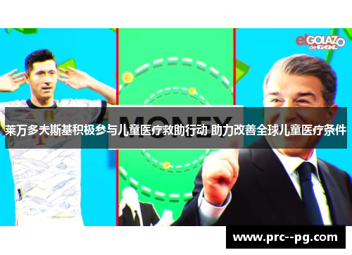 莱万多夫斯基积极参与儿童医疗救助行动 助力改善全球儿童医疗条件