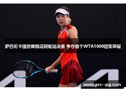 萨巴伦卡强势晋级迈阿密站决赛 争夺首个WTA1000冠军荣耀