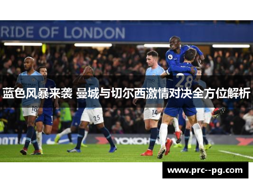 蓝色风暴来袭 曼城与切尔西激情对决全方位解析 蓝色风暴来袭 曼城与切尔西激情对决全方位解析