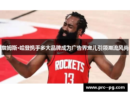 詹姆斯·哈登携手多大品牌成为广告界宠儿引领潮流风尚 詹姆斯·哈登携手多大品牌成为广告界宠儿引领潮流风尚