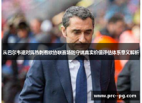 从巴尔韦德对阵热刺看欧协联赛场防守端真实价值评估体系意义解析