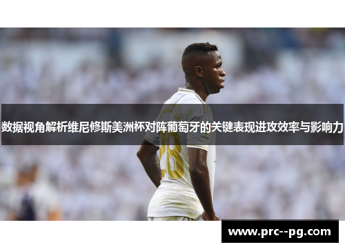 数据视角解析维尼修斯美洲杯对阵葡萄牙的关键表现进攻效率与影响力