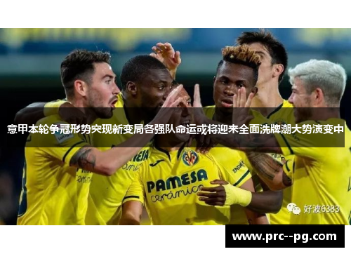 意甲本轮争冠形势突现新变局各强队命运或将迎来全面洗牌潮大势演变中
