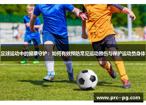 足球运动中的健康守护：如何有效预防常见运动损伤与保护运动员身体
