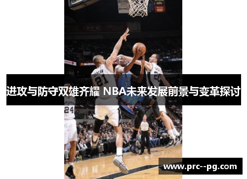 进攻与防守双雄齐耀 NBA未来发展前景与变革探讨 进攻与防守双雄齐耀 NBA未来发展前景与变革探讨