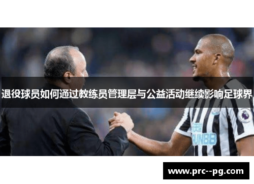 退役球员如何通过教练员管理层与公益活动继续影响足球界 退役球员如何通过教练员管理层与公益活动继续影响足球界