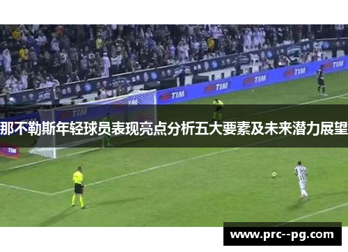 那不勒斯年轻球员表现亮点分析五大要素及未来潜力展望