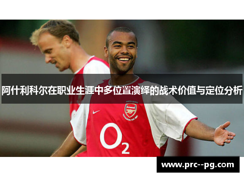 阿什利科尔在职业生涯中多位置演绎的战术价值与定位分析
