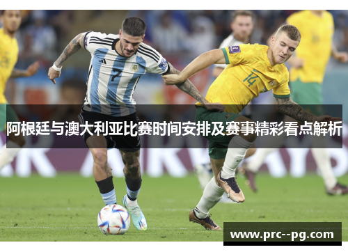 阿根廷与澳大利亚比赛时间安排及赛事精彩看点解析