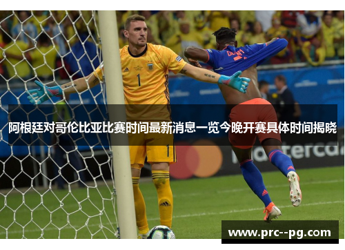阿根廷对哥伦比亚比赛时间最新消息一览今晚开赛具体时间揭晓