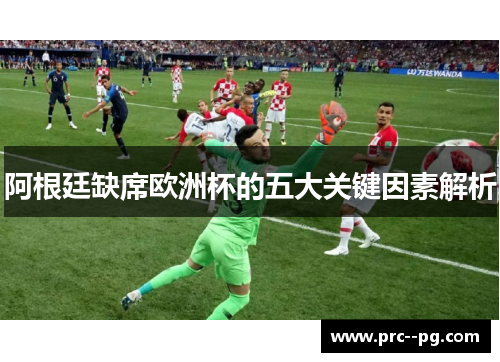 阿根廷缺席欧洲杯的五大关键因素解析