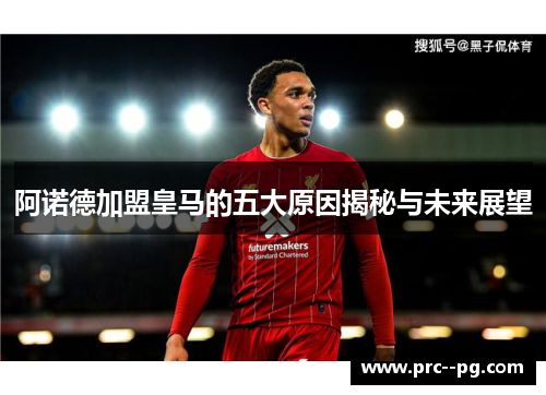 阿诺德加盟皇马的五大原因揭秘与未来展望