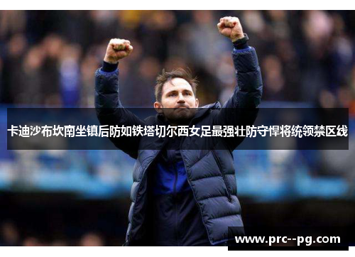 卡迪沙布坎南坐镇后防如铁塔切尔西女足最强壮防守悍将统领禁区线