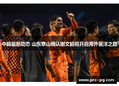 中超最新动态 山东泰山确认谢文能将开启海外留洋之路