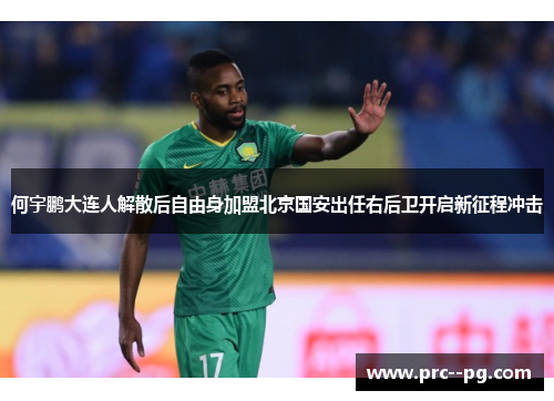 何宇鹏大连人解散后自由身加盟北京国安出任右后卫开启新征程冲击