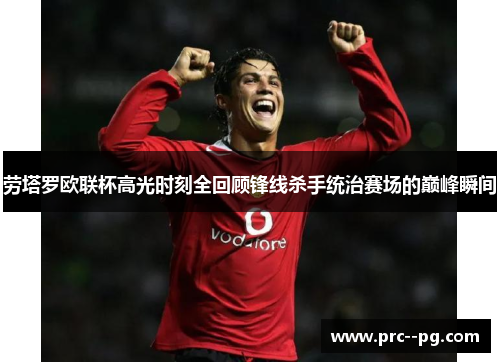 劳塔罗欧联杯高光时刻全回顾锋线杀手统治赛场的巅峰瞬间