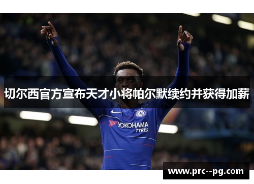 切尔西官方宣布天才小将帕尔默续约并获得加薪