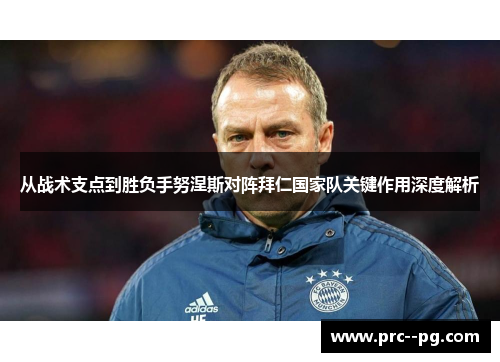 从战术支点到胜负手努涅斯对阵拜仁国家队关键作用深度解析 从战术支点到胜负手努涅斯对阵拜仁国家队关键作用深度解析