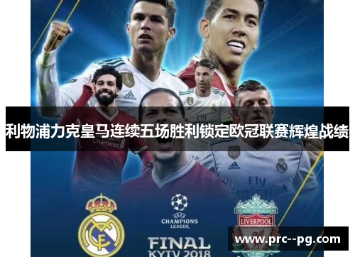 利物浦力克皇马连续五场胜利锁定欧冠联赛辉煌战绩 利物浦力克皇马连续五场胜利锁定欧冠联赛辉煌战绩
