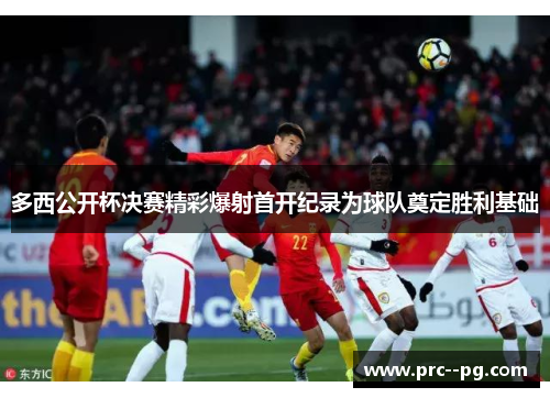 多西公开杯决赛精彩爆射首开纪录为球队奠定胜利基础 多西公开杯决赛精彩爆射首开纪录为球队奠定胜利基础