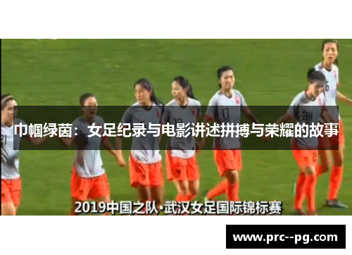 巾帼绿茵:女足纪录与电影讲述拼搏与荣耀的故事 巾帼绿茵:女足纪录与电影讲述拼搏与荣耀的故事