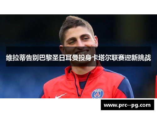 维拉蒂告别巴黎圣日耳曼投身卡塔尔联赛迎新挑战 维拉蒂告别巴黎圣日耳曼投身卡塔尔联赛迎新挑战